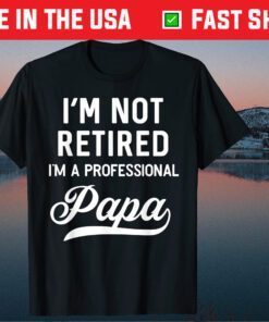 I'm Not Retired A Professional Papa Fathers Day Classic T-Shirts