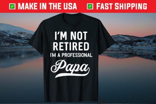 I'm Not Retired A Professional Papa Fathers Day Classic T-Shirts