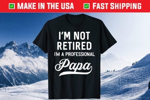 I'm Not Retired A Professional Papa Fathers Day Classic T-Shirt