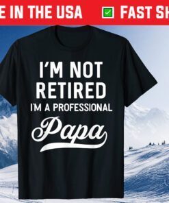 I'm Not Retired A Professional Papa Fathers Day Classic T-Shirts