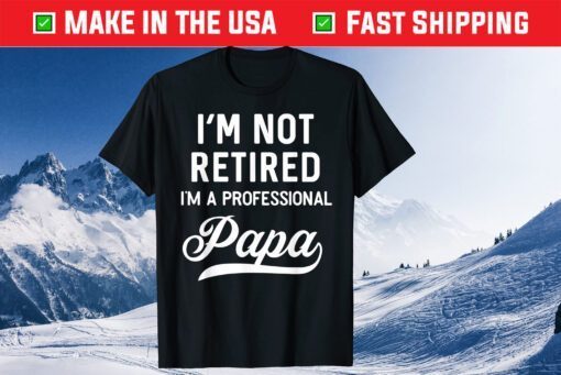 I'm Not Retired A Professional Papa Fathers Day Classic T-Shirts