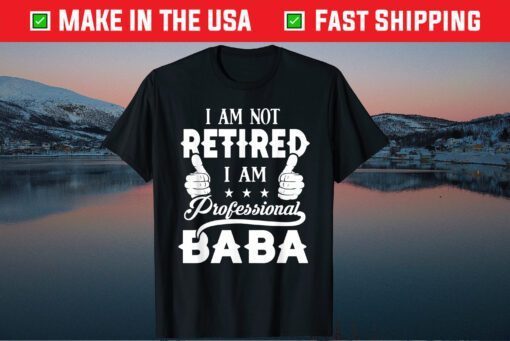 I'm Not Retired Im A Professional Baba Fathers Day Unisex TShirt