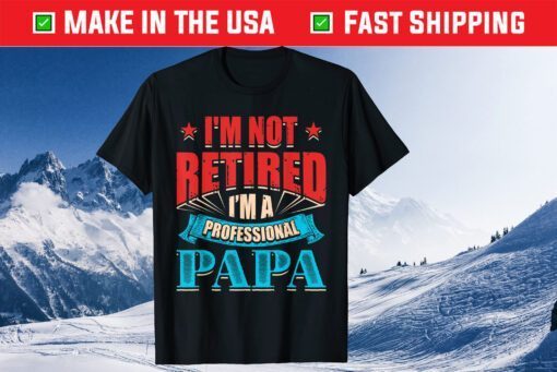 I'm Not Retired I'm A Professional Papa Daddy Fathers Day Us 2021 T-Shirt