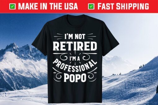 I'm Not Retired I'm A Professional Popo Fathers Day Classic T-Shirts