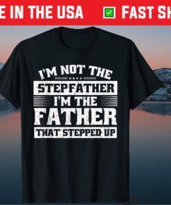 I'm Not The I'm The Father That Stepped Up Gift T-Shirt