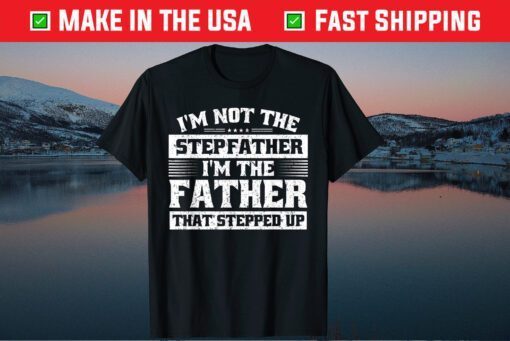 I'm Not The I'm The Father That Stepped Up Gift T-Shirt