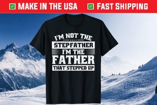 I'm Not The I'm The Father That Stepped Up Gift T-Shirt