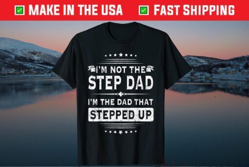 Im Not The Step Dad Im The Dad That Stepped Up Father Day Unisex T-Shirt