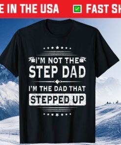 Im Not The Step Dad Im The Dad That Stepped Up Father Day Unisex T-Shirt