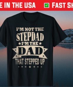 I'm Not The Step Dad I'm The Dad That Stepped Up Fathers Day Classic T-Shirt