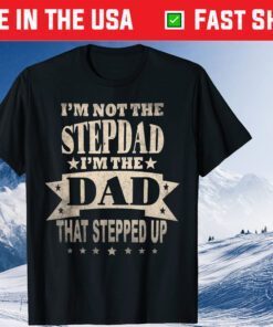 I'm Not The Step Dad I'm The Dad That Stepped Up Fathers Day Classic T-Shirt