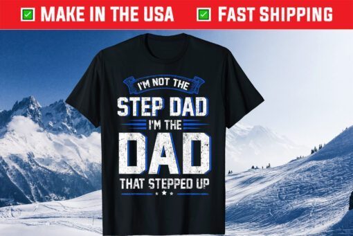 I’m Not The Step Dad I’m The Dad That Stepped Up Classic T-Shirt