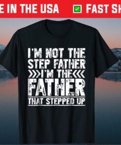 I'm Not The Step Father I'm The Father That Stepped Up Classic T-Shirt