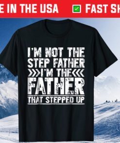 I'm Not The Step Father I'm The Father That Stepped Up Classic T-Shirt