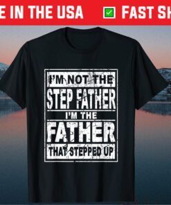 I'm Not The Step Father I'm The Father That Stepped Up Us 2021 T-Shirts