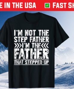 I'm Not The Step Father I'm The Father That Stepped Up Gift Shirts