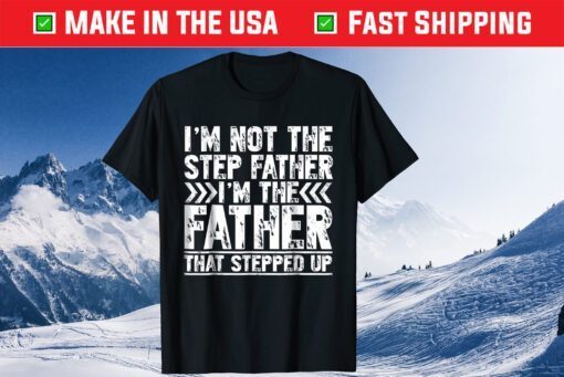I'm Not The Step Father I'm The Father That Stepped Up Gift Shirts