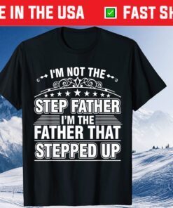 I'm Not The Step Father I'm The Father That Stepped Up Us 2021 T-Shirt