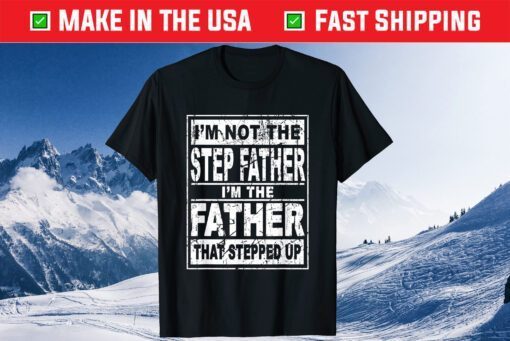 I'm Not The Step Father I'm The Father That Stepped Up Us 2021 T-Shirts