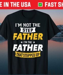 I'm Not The Step Father I'm The Father That's Stepped Up Classic T-Shirt