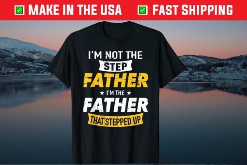 I'm Not The Step Father I'm The Father That's Stepped Up Classic T-Shirt