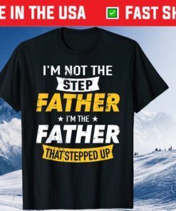 I'm Not The Step Father I'm The Father That's Stepped Up Classic T-Shirt