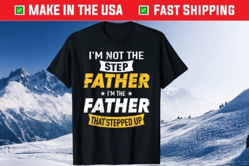 I'm Not The Step Father I'm The Father That's Stepped Up Classic T-Shirt