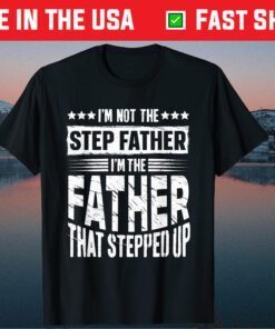 I'm Not The Step Father Stepped Up Fathers Day Classic T-Shirt