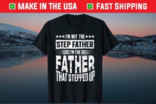 I'm Not The Step Father Stepped Up Fathers Day Classic T-Shirt