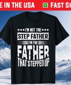 I'm Not The Step Father Stepped Up Fathers Day Classic T-Shirt