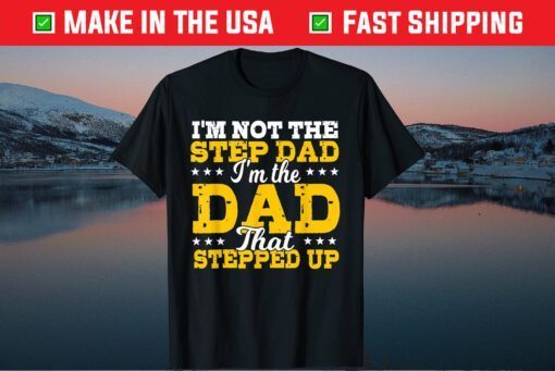 I'm Not The Stepdad I'm The Dad That Stepped Up Father's Day Classic T-Shirt