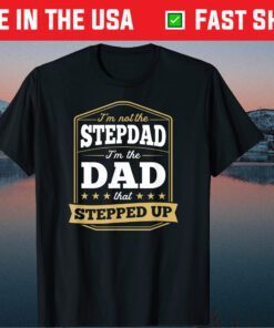 I'm Not the Stepdad I'm the Dad That Stepped Up Fathers Day Classic T-Shirt