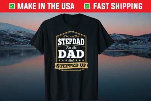 I'm Not the Stepdad I'm the Dad That Stepped Up Fathers Day Classic T-Shirt