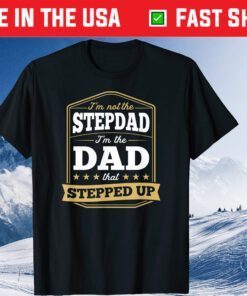 I'm Not the Stepdad I'm the Dad That Stepped Up Fathers Day Classic T-Shirt