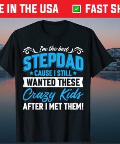 I'm The Best Stepdad Cause I Still Wanted These Crazy Kids After I Met Them Classic T-Shirt