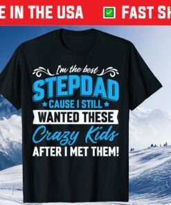 I'm The Best Stepdad Cause I Still Wanted These Crazy Kids After I Met Them Classic T-Shirt