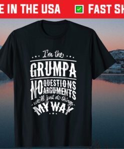 I'm The Grumpa No Questions Arguments Will Just Do Things My Way Classic T-Shirt