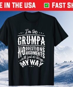 I'm The Grumpa No Questions Arguments Will Just Do Things My Way Classic T-Shirt