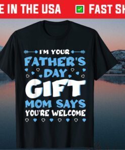 I'm Your Father's Day Gift Mom Says You're Welcome Gift T-Shirt