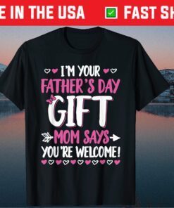 I'm Your Father's Day Gift Mom Says You're Welcome Gift T-Shirt