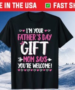 I'm Your Father's Day Gift Mom Says You're Welcome Gift T-Shirt