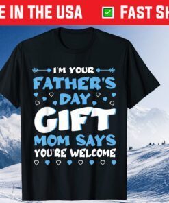 I'm Your Father's Day Gift Mom Says You're Welcome Gift T-Shirt