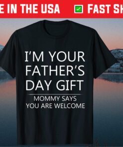 I'm Your Father's Day Gift Mommy Says You Are Welcome Classic T-Shirts