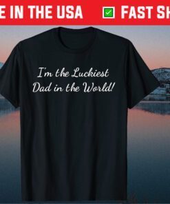 I'm the Luckiest Dad in the World Father's Day T Shirt