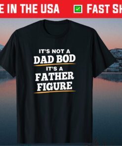 It's Not A Dad Bod It's A Father Figure Father's Day Unisex T Shirts