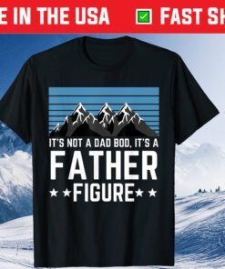 It's Not A Dad Bod It's A Father Figure Fathers Day limited TShirt