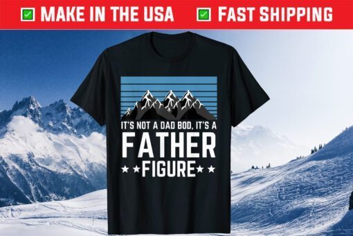 It's Not A Dad Bod It's A Father Figure Fathers Day limited TShirt