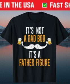 Its Not A Dad Bod Its A Father Figure Unisex Tshirts