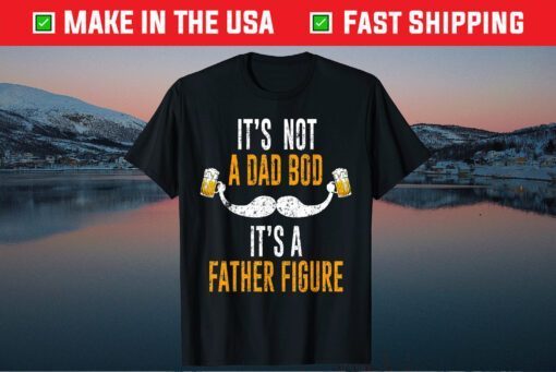 Its Not A Dad Bod Its A Father Figure Unisex Tshirts