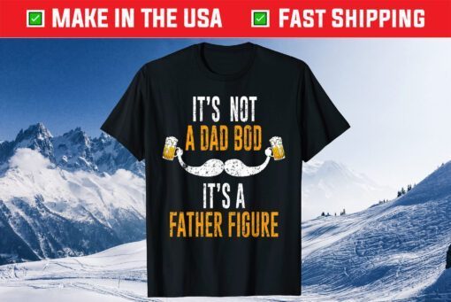 Its Not A Dad Bod Its A Father Figure Unisex Tshirts